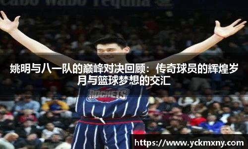 姚明与八一队的巅峰对决回顾：传奇球员的辉煌岁月与篮球梦想的交汇